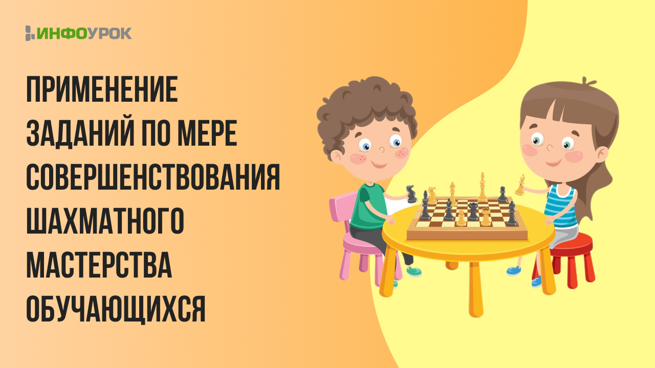 Особенности применения различных видов учебных заданий по мере совершенствования шахматного мастерства обучающихся