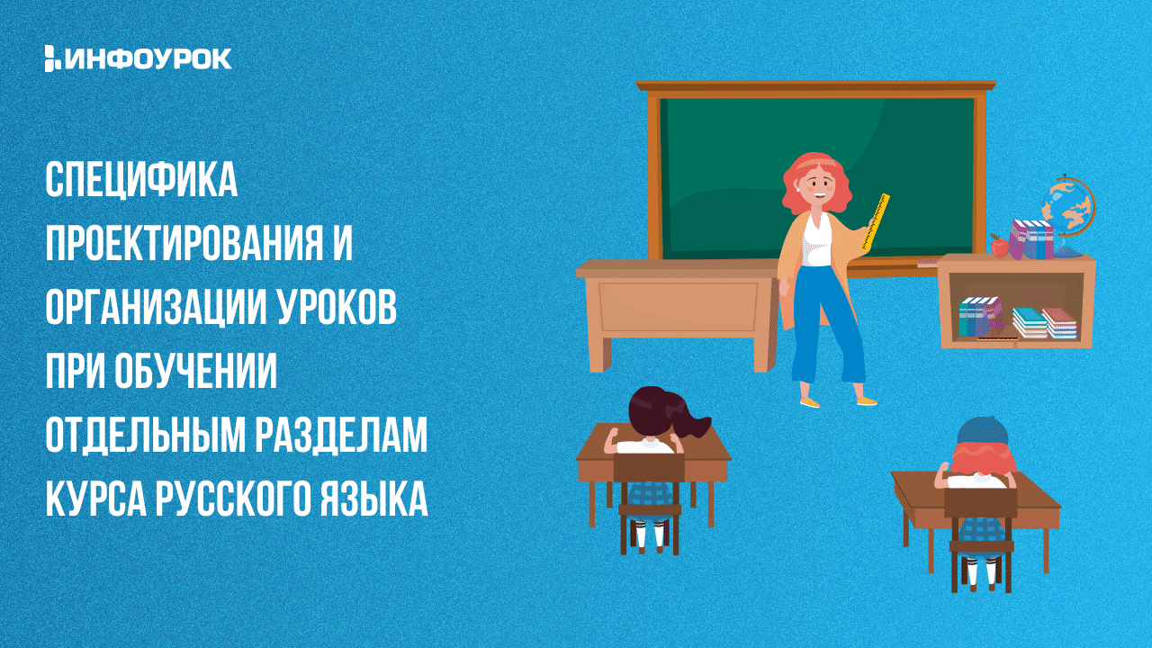 Специфика проектирования и организации уроков при обучении отдельным разделам курса русского языка