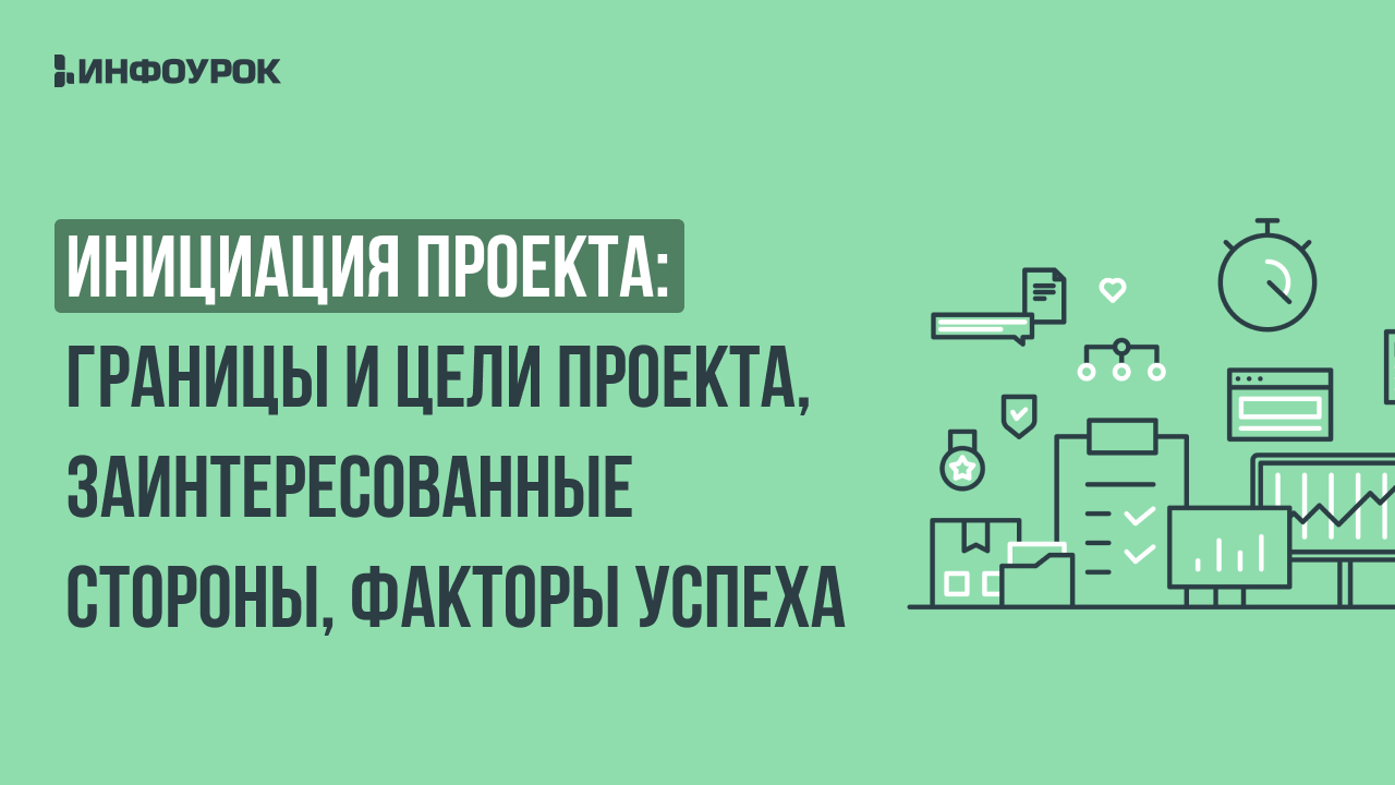 Инициация проекта: границы и цели проекта, заинтересованные стороны, факторы успеха